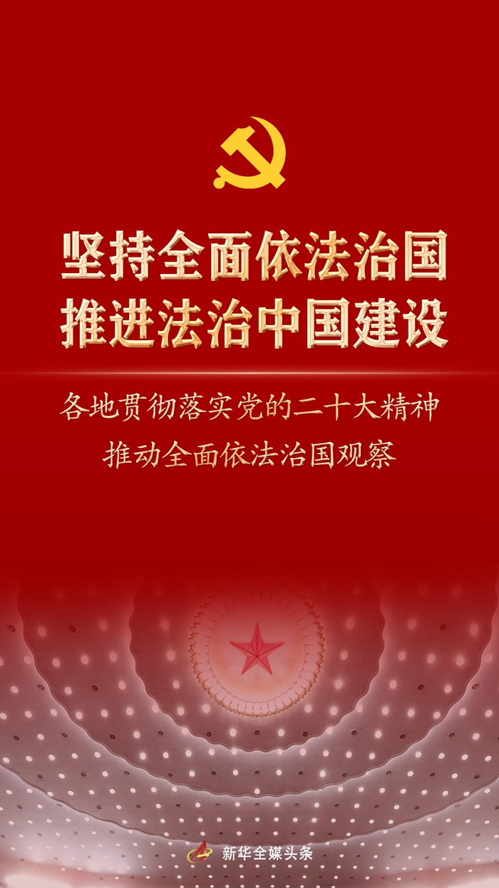 堅持全面依法治國，推進法治中國建設——各地貫徹落實黨的二十大精神推動全面依法治國觀察